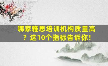 哪家雅思培训机构质量高？这10个指标告诉你！