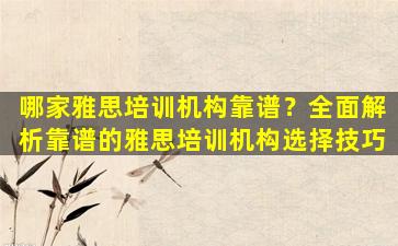 哪家雅思培训机构靠谱？全面解析靠谱的雅思培训机构选择技巧