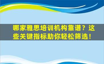 哪家雅思培训机构靠谱？这些关键指标助你轻松筛选！