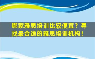 哪家雅思培训比较便宜？寻找最合适的雅思培训机构！