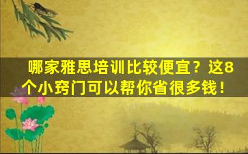 哪家雅思培训比较便宜？这8个小窍门可以帮你省很多钱！