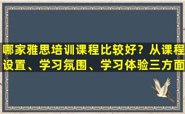 哪家雅思培训课程比较好？从课程设置、学习氛围、学习体验三方面评价