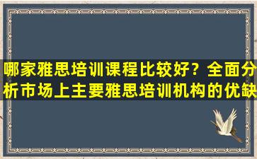 哪家雅思培训课程比较好？全面分析市场上主要雅思培训机构的优缺点