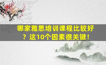 哪家雅思培训课程比较好？这10个因素很关键！