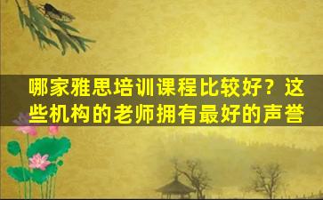 哪家雅思培训课程比较好？这些机构的老师拥有最好的声誉