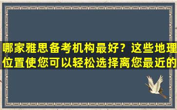 哪家雅思备考机构最好？这些地理位置使您可以轻松选择离您最近的