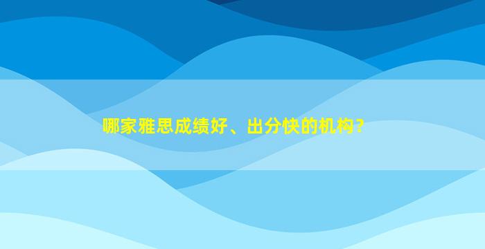 哪家雅思成绩好、出分快的机构？