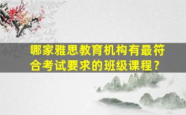 哪家雅思教育机构有最符合考试要求的班级课程？