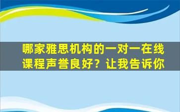 哪家雅思机构的一对一在线课程声誉良好？让我告诉你