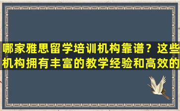 哪家雅思留学培训机构靠谱？这些机构拥有丰富的教学经验和高效的学习方法！