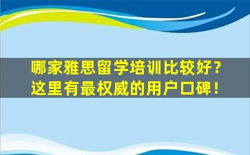 哪家雅思留学培训比较好？这里有最权威的用户口碑！