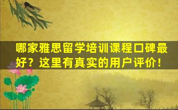 哪家雅思留学培训课程口碑最好？这里有真实的用户评价！