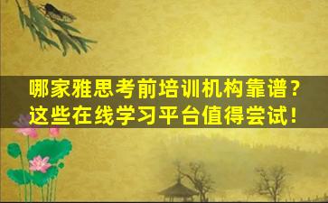 哪家雅思考前培训机构靠谱？这些在线学习平台值得尝试！