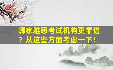 哪家雅思考试机构更靠谱？从这些方面考虑一下！