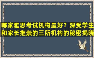 哪家雅思考试机构最好？深受学生和家长推崇的三所机构的秘密揭晓！