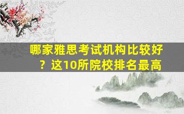 哪家雅思考试机构比较好？这10所院校排名最高