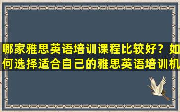 哪家雅思英语培训课程比较好？如何选择适合自己的雅思英语培训机构