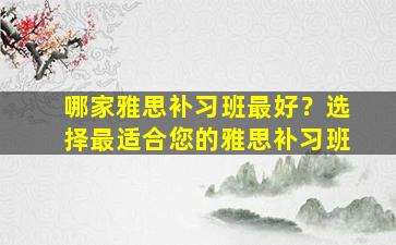 哪家雅思补习班最好？选择最适合您的雅思补习班