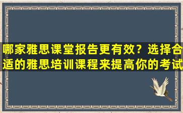 哪家雅思课堂报告更有效？选择合适的雅思培训课程来提高你的考试成绩