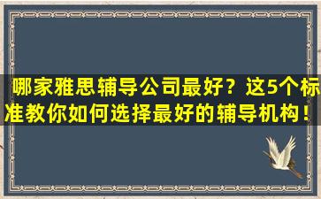 哪家雅思辅导公司最好？这5个标准教你如何选择最好的辅导机构！