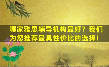 哪家雅思辅导机构最好？我们为您推荐最具性价比的选择！