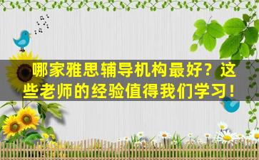 哪家雅思辅导机构最好？这些老师的经验值得我们学习！