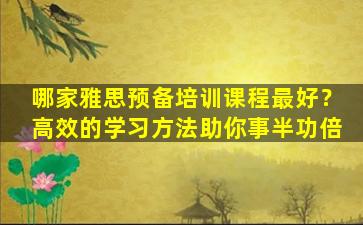 哪家雅思预备培训课程最好？高效的学习方法助你事半功倍