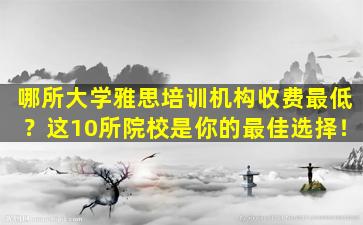 哪所大学雅思培训机构收费最低？这10所院校是你的最佳选择！