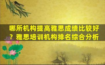 哪所机构提高雅思成绩比较好？雅思培训机构排名综合分析