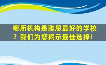 哪所机构是雅思最好的学校？我们为您揭示最佳选择！