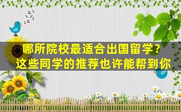 哪所院校最适合出国留学？这些同学的推荐也许能帮到你