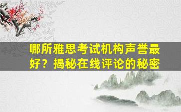 哪所雅思考试机构声誉最好？揭秘在线评论的秘密