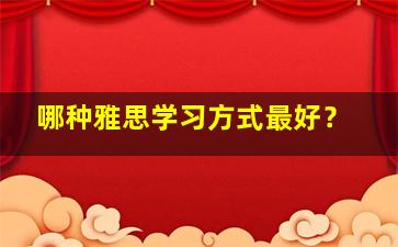 哪种雅思学习方式最好？