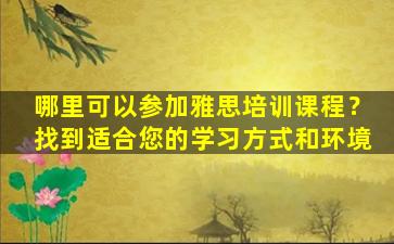 哪里可以参加雅思培训课程？找到适合您的学习方式和环境