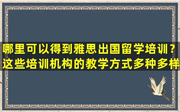 哪里可以得到雅思出国留学培训？这些培训机构的教学方式多种多样