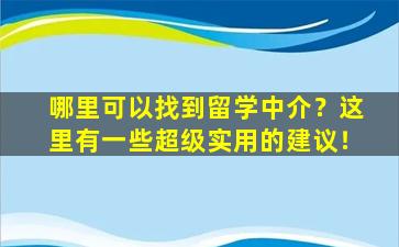 哪里可以找到留学中介？这里有一些超级实用的建议！