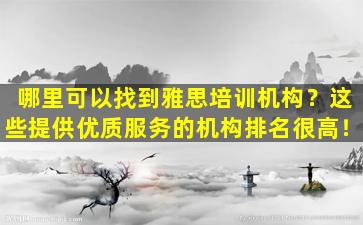 哪里可以找到雅思培训机构？这些提供优质服务的机构排名很高！