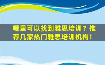 哪里可以找到雅思培训？推荐几家热门雅思培训机构！