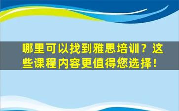 哪里可以找到雅思培训？这些课程内容更值得您选择！