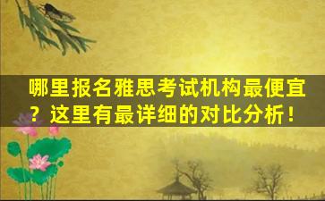 哪里报名雅思考试机构最便宜？这里有最详细的对比分析！