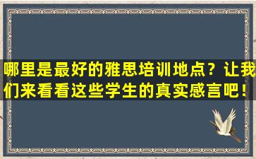 哪里是最好的雅思培训地点？让我们来看看这些学生的真实感言吧！