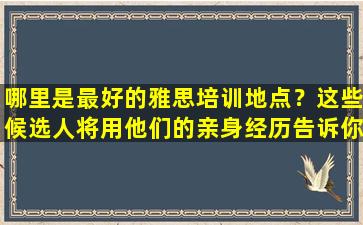 哪里是最好的雅思培训地点？这些候选人将用他们的亲身经历告诉你！