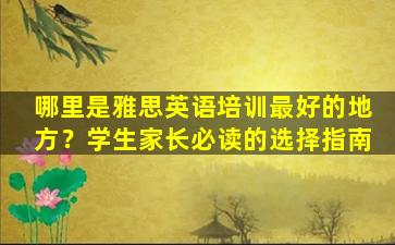 哪里是雅思英语培训最好的地方？学生家长必读的选择指南