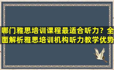 哪门雅思培训课程最适合听力？全面解析雅思培训机构听力教学优势