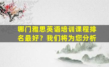 哪门雅思英语培训课程排名最好？我们将为您分析