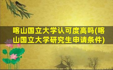 喀山国立大学认可度高吗(喀山国立大学研究生申请条件)