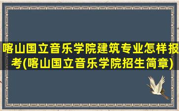 喀山国立音乐学院建筑专业怎样报考(喀山国立音乐学院招生简章)