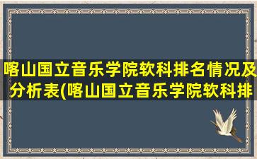 喀山国立音乐学院软科排名情况及分析表(喀山国立音乐学院软科排名情况及分析图)