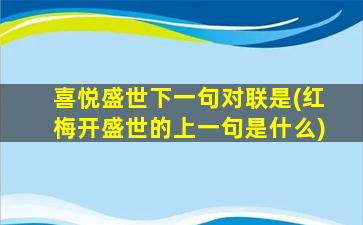 喜悦盛世下一句对联是(红梅开盛世的上一句是什么)