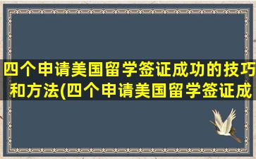 四个申请美国留学签证成功的技巧和方法(四个申请美国留学签证成功的技巧有哪些)